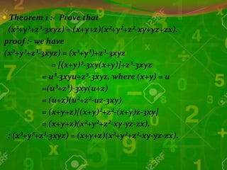  Theorem 1 :- Prove that
(x³+y³+z³-3xyz) = (x+y+z)(x²+y²+z²-xy+yz+zx).
proof :- we have
(x³+y³+z³-3xyz) = (x³+y³)+z³-3xyz
= [(x+y)³-3xy(x+y)]+z³-3xyz
= u³-3xyu+z³-3xyz, where (x+y) = u
=(u³+z³)-3xy(u+z)
= (u+z)(u²+z²-uz-3xy)
= (x+y+z)[(x+y)²+z²-(x+y)z-3xy]
= (x+y+z)(x²+y²+z²-xy-yz-zx).
: (x³+y³+z³-3xyz) = (x+y+z)(x²+y²+z²-xy-yz-zx).
 