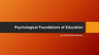 Psychological Foundations of Education
ALLAN ESTRADA BASUGA
 