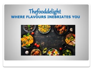 Thefooddelight
WHERE FLAVOURS INEBRIATES YOU
 