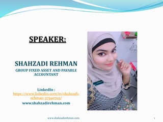 SPEAKER:
SHAHZADI REHMAN
GROUP FIXED ASSET AND PAYABLE
ACCOUNTANT
LinkedIn :
https://www.linkedin.com/in/shahzadi-
rehman-375907115/
www.shahzadirehman.com
www.shahzadirehman.com 1
 