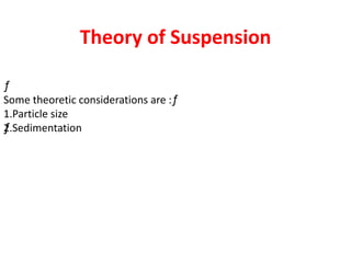ƒ
Some theoretic considerations are :ƒ
1.Particle size
ƒƒ2.Sedimentation
Theory of Suspension
 