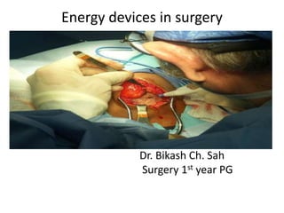 Energy devices in surgery
Dr. Bikash Ch. Sah
Surgery 1st year PG
 