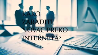 KAKO
ZARADITI
NOVAC PREKO
INTERNETA?
Jovana Ivanović I-3
 