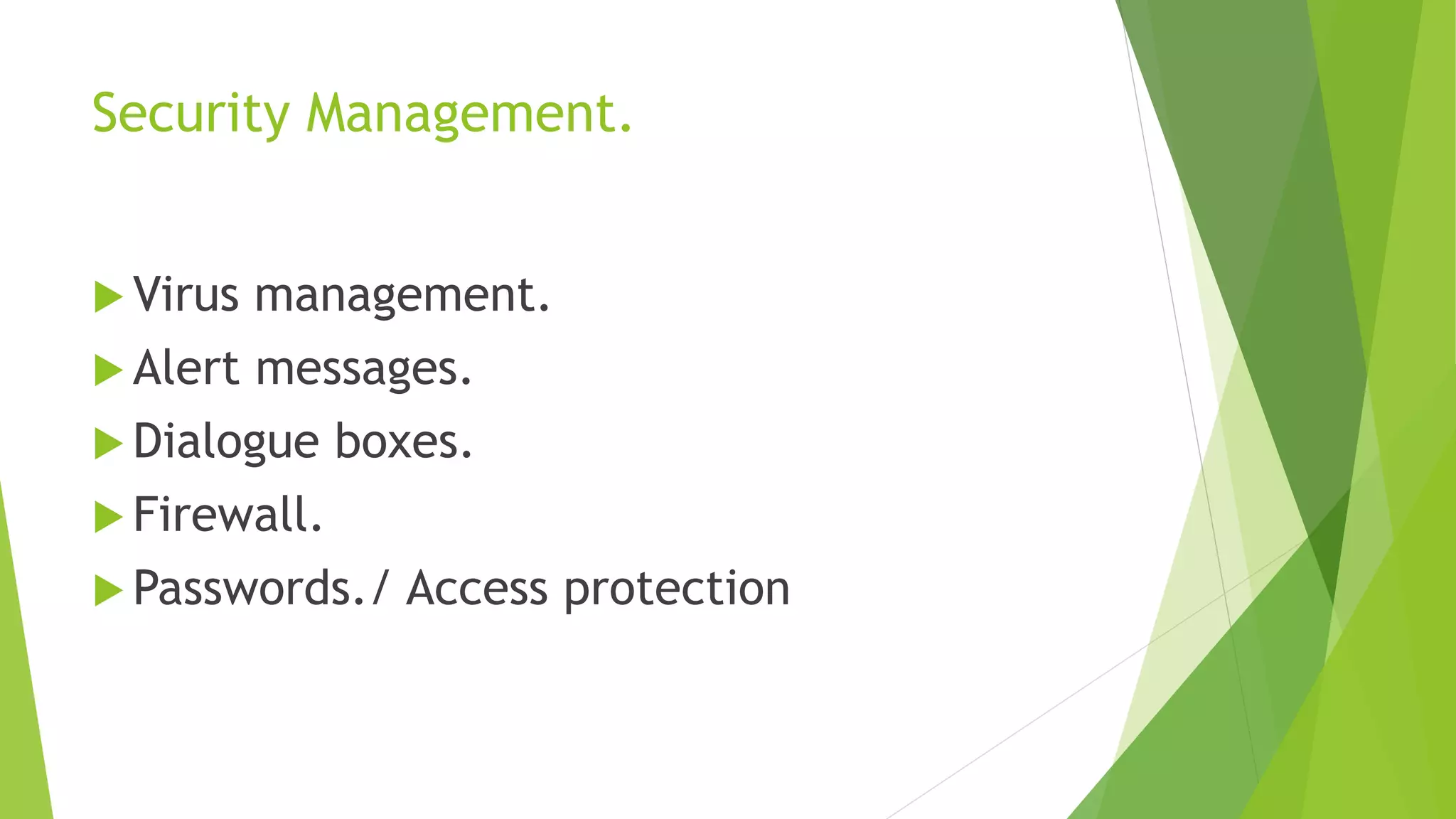 Security Management.
 Virus management.
 Alert messages.
 Dialogue boxes.
 Firewall.
 Passwords./ Access protection
 