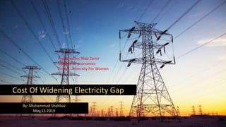 Cost Of Widening Electricity Gap
By: Muhammad Shahbaz
May,13 2019
Prepared by: Rida Zamir
Student of economics
Jinnah University For Women
 