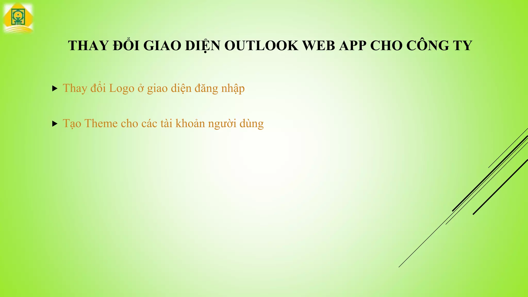 THAY ĐỔI GIAO DIỆN OUTLOOK WEB APP CHO CÔNG TY
 Thay đổi Logo ở giao diện đăng nhập
 Tạo Theme cho các tài khoản người dùng
 