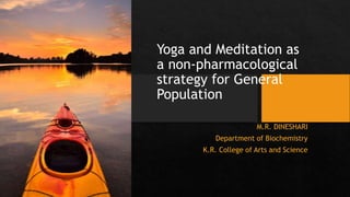 Yoga and Meditation as
a non-pharmacological
strategy for General
Population
M.R. DINESHARI
Department of Biochemistry
K.R. College of Arts and Science
 