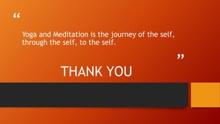 “
”
Yoga and Meditation is the journey of the self,
through the self, to the self.
THANK YOU
 