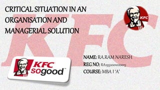CRITICAL SITUATION IN AN
ORGANISATION AND
MANAGERIAL SOLUTION
NAME: RA.RAM NARESH
REG NO: RA1952001020015
COURSE: MBA I ‘A’
 