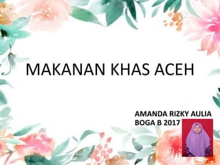 MAKANAN KHAS ACEH
AMANDA RIZKY AULIA
BOGA B 2017
 