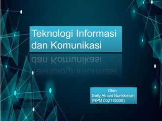 Teknologi Informasi
dan Komunikasi
Oleh:
Selly Afriani Nurhikmiah
(NPM 032118008)
 