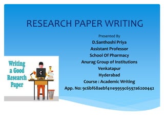 RESEARCH PAPER WRITING
Presented By
D.Santhoshi Priya
Assistant Professor
School Of Pharmacy
Anurag Group of Institutions
Venkatapur
Hyderabad
Course : Academic Writing
App. No: 9c6bf68aebf411e9959c6597a6200442
 