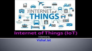 Internet of thing
A Seminar by
Vishal Jat
 