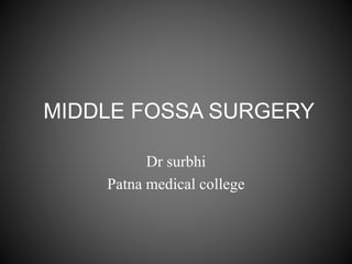 MIDDLE FOSSA SURGERY
Dr surbhi
Patna medical college
 