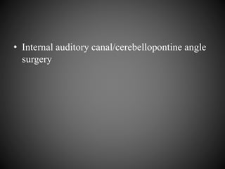 • Internal auditory canal/cerebellopontine angle
surgery
 