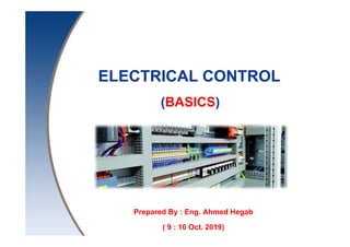 Prepared By : Eng. Ahmed Hegab
( 9 : 10 Oct. 2019)
ELECTRICAL CONTROL
(BASICS)
 