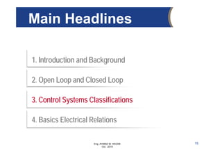 Eng. AHMED M. HEGAB
Oct. 2019
1. Introduction and Background
2. Open Loop and Closed Loop
3. Control Systems Classifications
4. Basics Electrical Relations
Main Headlines
15
 