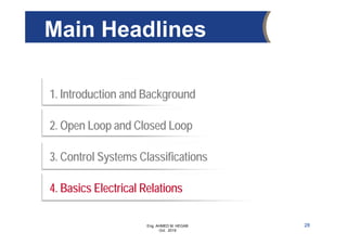 Eng. AHMED M. HEGAB
Oct. 2019
1. Introduction and Background
2. Open Loop and Closed Loop
3. Control Systems Classifications
4. Basics Electrical Relations
Main Headlines
28
 