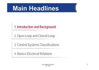 Eng. AHMED M. HEGAB
Oct. 2019
1. Introduction and Background
2. Open Loop and Closed Loop
3. Control Systems Classifications
4. Basics Electrical Relations
Main Headlines
5
 