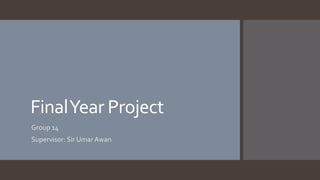 FinalYear Project
Group 14
Supervisor: Sir Umar Awan
 