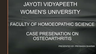 z
FACULTY OF HOMOEOPATHIC SCIENCE
CASE PRESENATION ON
OSTEOARTHRITIS
JAYOTI VIDYAPEETH
WOMEN'S UNIVERSITY
PRESENTED BY- PRIYANSHI SHARMA
 