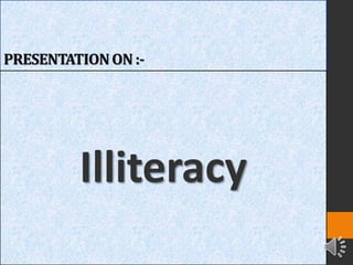 PRESENTATIONON :-
Illiteracy
 