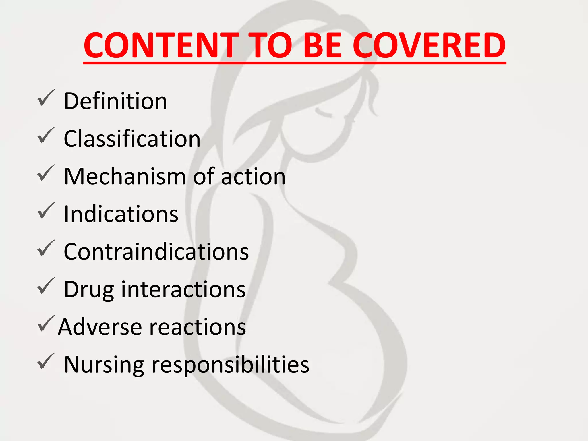 CONTENT TO BE COVERED
 Definition
 Classification
 Mechanism of action
 Indications
 Contraindications
 Drug interactions
Adverse reactions
 Nursing responsibilities
 