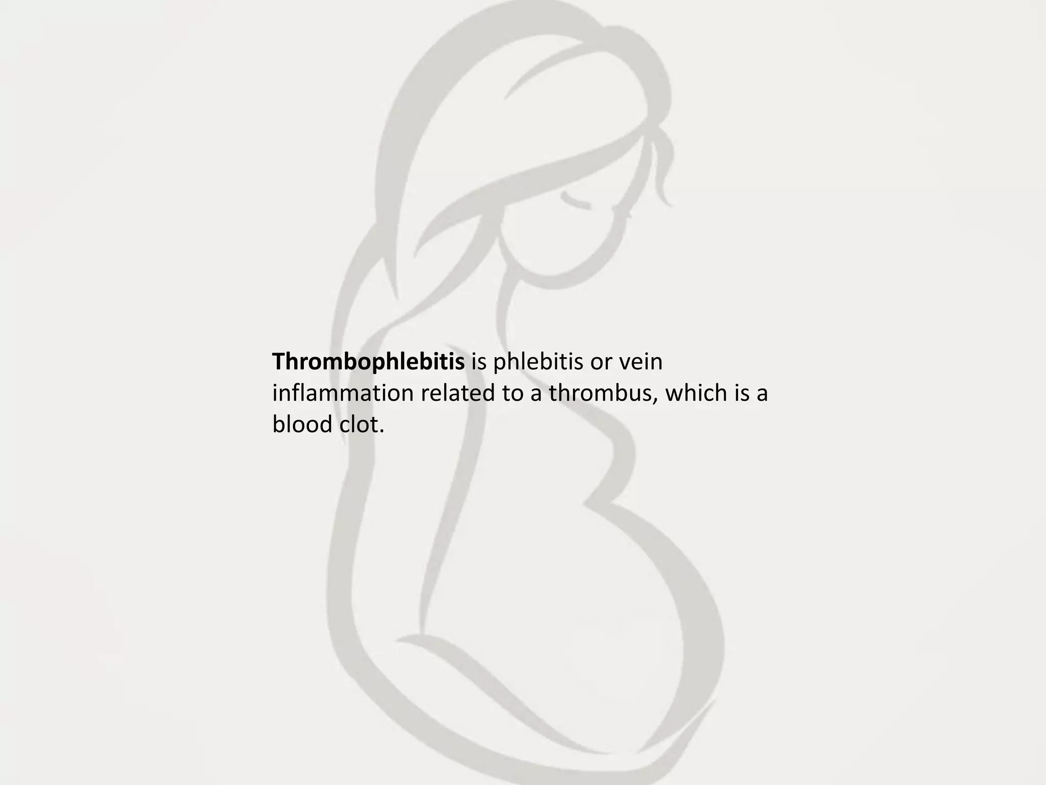 Thrombophlebitis is phlebitis or vein
inflammation related to a thrombus, which is a
blood clot.
 
