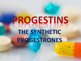 PROGESTINS
THE SYNTHETIC
PROGESTRONES
 