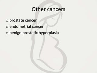 Other cancers
o prostate cancer
o endometrial cancer
o benign prostatic hyperplasia
 