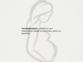 Thrombophlebitis is phlebitis or vein
inflammation related to a thrombus, which is a
blood clot.
 