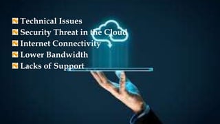 Technical Issues
Security Threat in the Cloud
Internet Connectivity
Lower Bandwidth
Lacks of Support
 