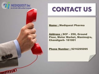 Name : Mediquest Pharma
Address : SCF – 250, Ground
Floor, Motor Market, Manimajra,
Chandigarh- 161001
Phone Number : 9216295095
CONTACT US
 