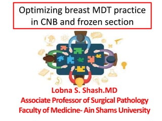 Optimizing breast MDT practice
in CNB and frozen section
Lobna S. Shash.MD
AssociateProfessorofSurgicalPathology
FacultyofMedicine-AinShamsUniversity
 