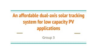 An affordable dual-axis solar tracking
system for low capacity PV
applications
Group 3
 