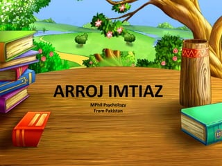 ARROJ IMTIAZ
MPhil Psychology
From Pakistan
 