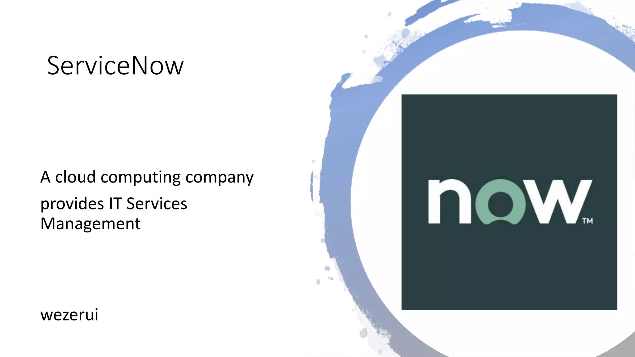 ServiceNow
A cloud computing company
provides IT Services
Management
wezerui
 