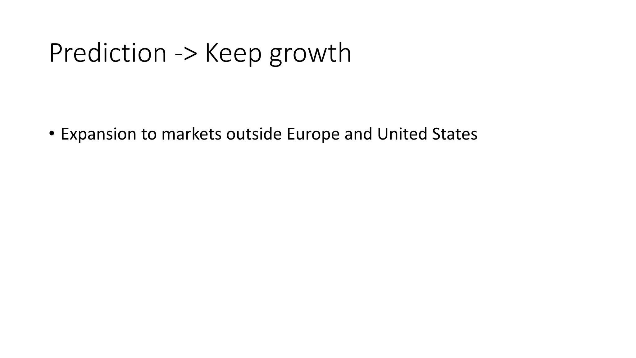 Prediction -> Keep growth
• Expansion to markets outside Europe and United States
 