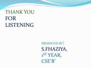 THANK YOU
FOR
LISTENING
PRESENTED BY:
S.FHAZIYA,
1ST YEAR,
CSE’B’
 