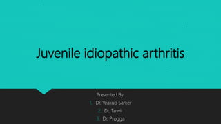 Juvenile idiopathic arthritis
Presented By:
1. Dr. Yeakub Sarker
2. Dr. Tanvir
3. Dr. Progga
 