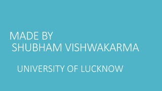 MADE BY
SHUBHAM VISHWAKARMA
UNIVERSITY OF LUCKNOW
 