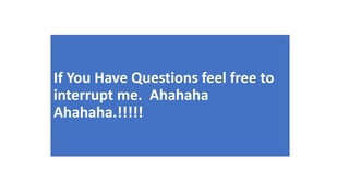 If You Have Questions feel free to
interrupt me. Ahahaha
Ahahaha.!!!!!
 