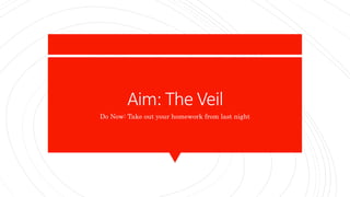 Aim: The Veil
Do Now: Take out your homework from last night
 