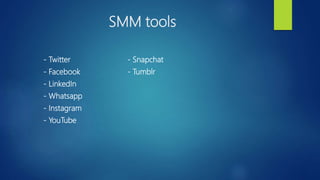 SMM tools
- Twitter - Snapchat
- Facebook - Tumblr
- LinkedIn
- Whatsapp
- Instagram
- YouTube
 
