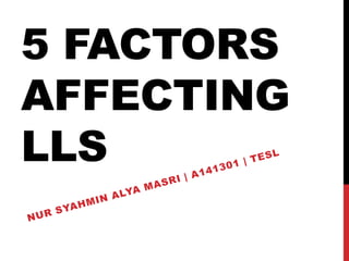 5 FACTORS
AFFECTING
LLS
 