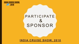PA R T I C I PAT E
&
SPONSOR
INDIA CRUISE SHOW, 2018
INDIA CRUISE SHOW,
2018
 