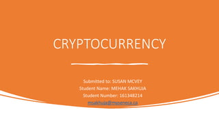 CRYPTOCURRENCY
Submitted to: SUSAN MCVEY
Student Name: MEHAK SAKHUJA
Student Number: 161348214
msakhuja@myseneca.ca
 