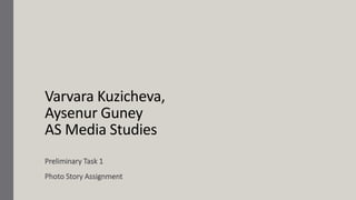 Varvara Kuzicheva,
Aysenur Guney
AS Media Studies
Preliminary Task 1
Photo Story Assignment
 