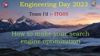 Engineering Day 2023
Team I’d :- ITG05
How to make your search
engine optimization
 