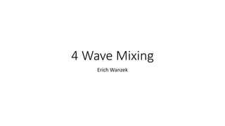 4 Wave Mixing
Erich Wanzek
 